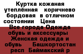 Куртка кожаная утеплённая , коричнево-бордовая, в отличном состоянии › Цена ­ 10 000 - Все города Одежда, обувь и аксессуары » Женская одежда и обувь   . Башкортостан респ.,Баймакский р-н